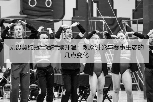 无畏契约冠军赛持续升温：观众讨论与赛事生态的几点变化